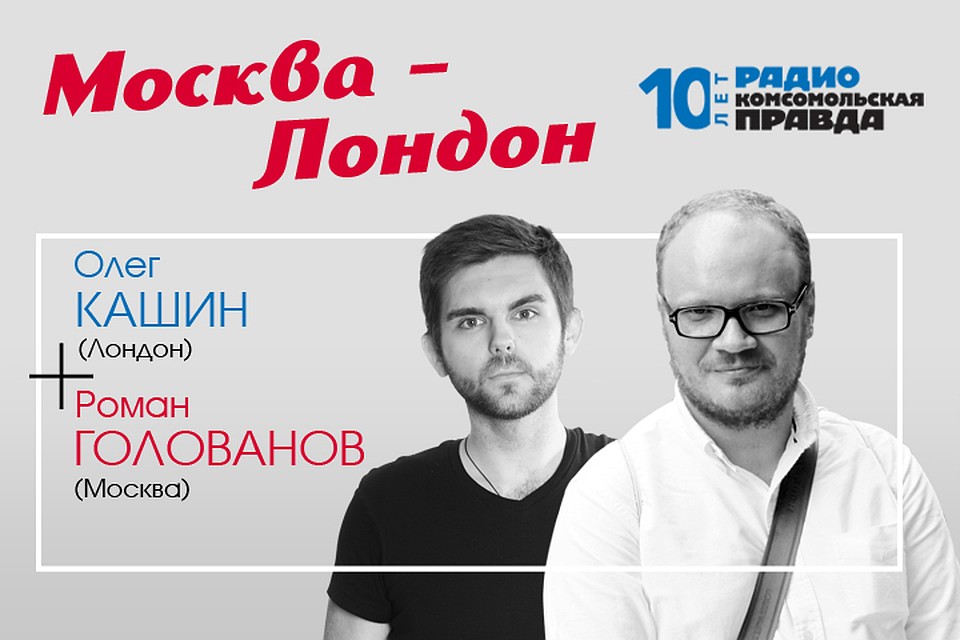 Роман Голованов и Олег Кашин обсуждают в подкасте «Москва-Лондон» Радио «Комсомольская правда»