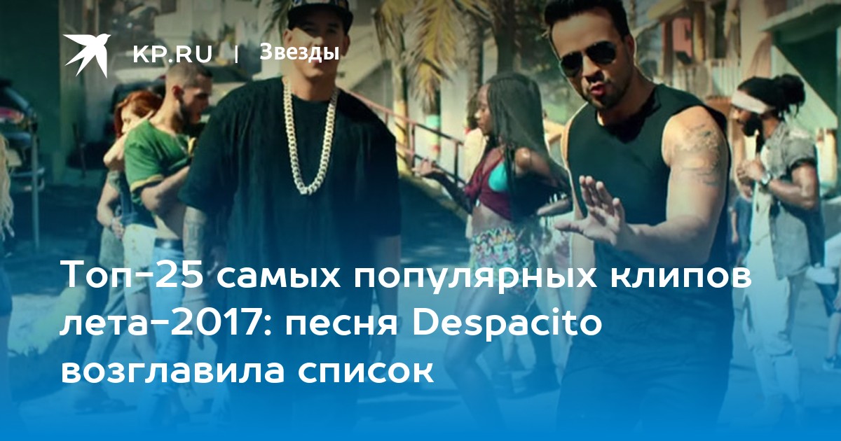 Топ-25 самых популярных клипов лета-2017: песня Despacito возглавила список