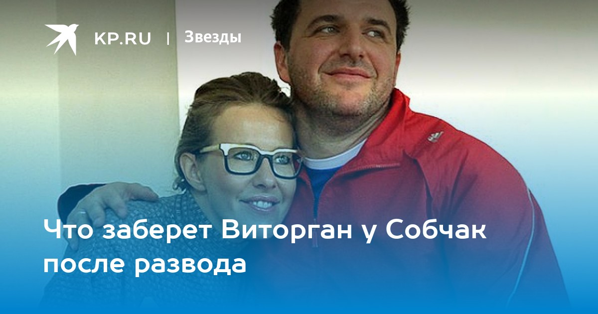 Что заберет Виторган у Собчак после развода