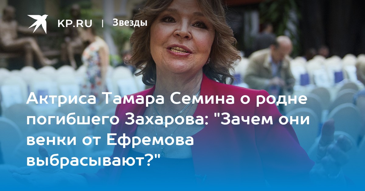 Актриса Тамара Семина о родне погибшего Захарова: "Зачем они венки от ...