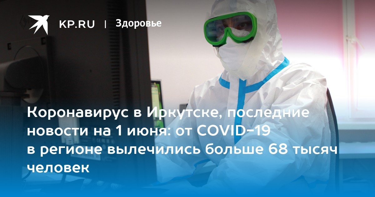 Коронавирус в Иркутске, последние новости на 1 июня: от COVID-19 в регионе вылечились больше 68 тысяч человек - Vimarsana News