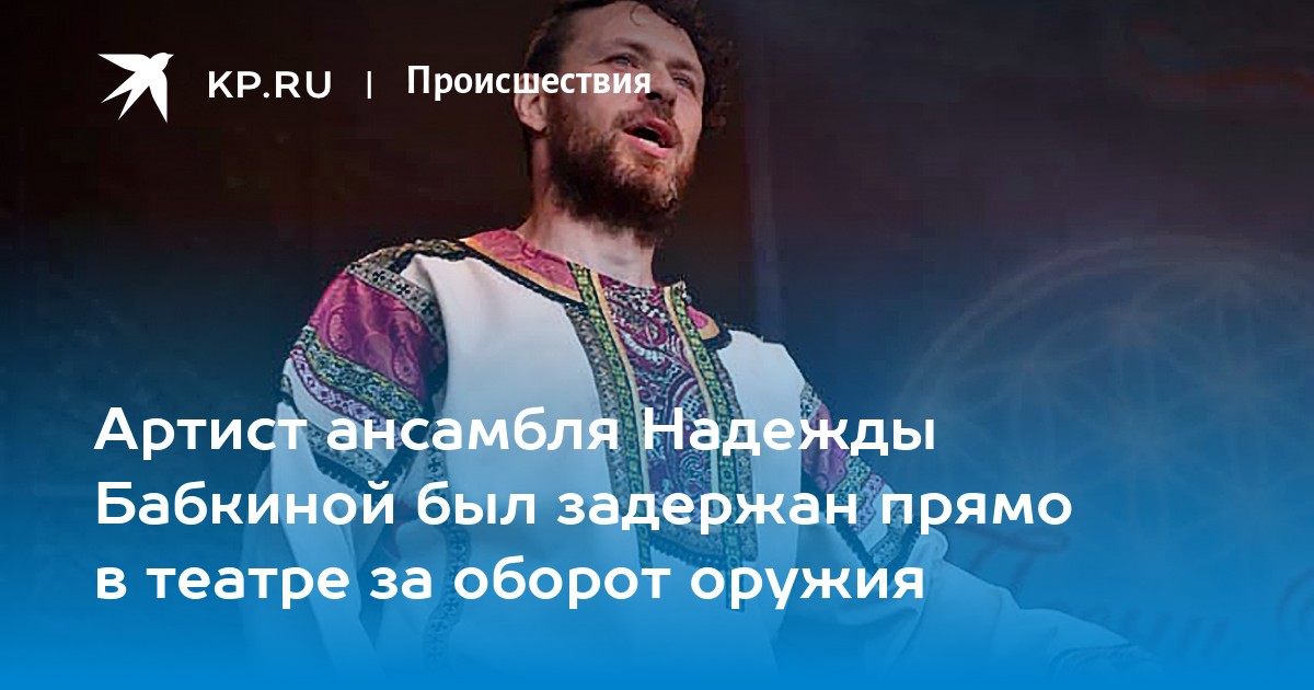 Артист ансамбля Надежды Бабкиной был задержан прямо в театре за оборот оружия - Vimarsana News