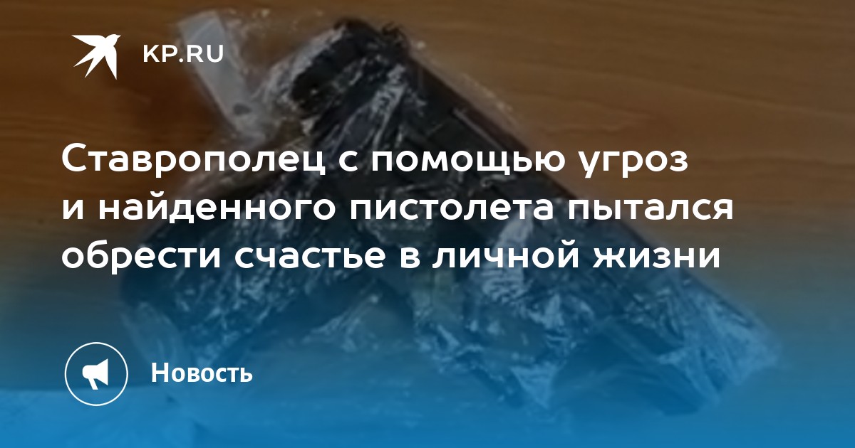Ставрополец с помощью угроз и найденного пистолета пытался обрести счастье в личной жизни - Vimarsana News