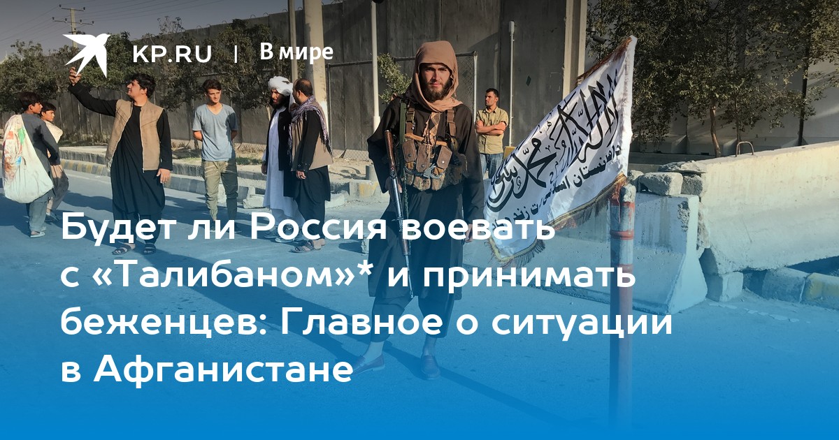 Будет ли Россия воевать с «Талибаном»* и принимать беженцев: Главное о ситуации в Афганистане - Vimarsana News