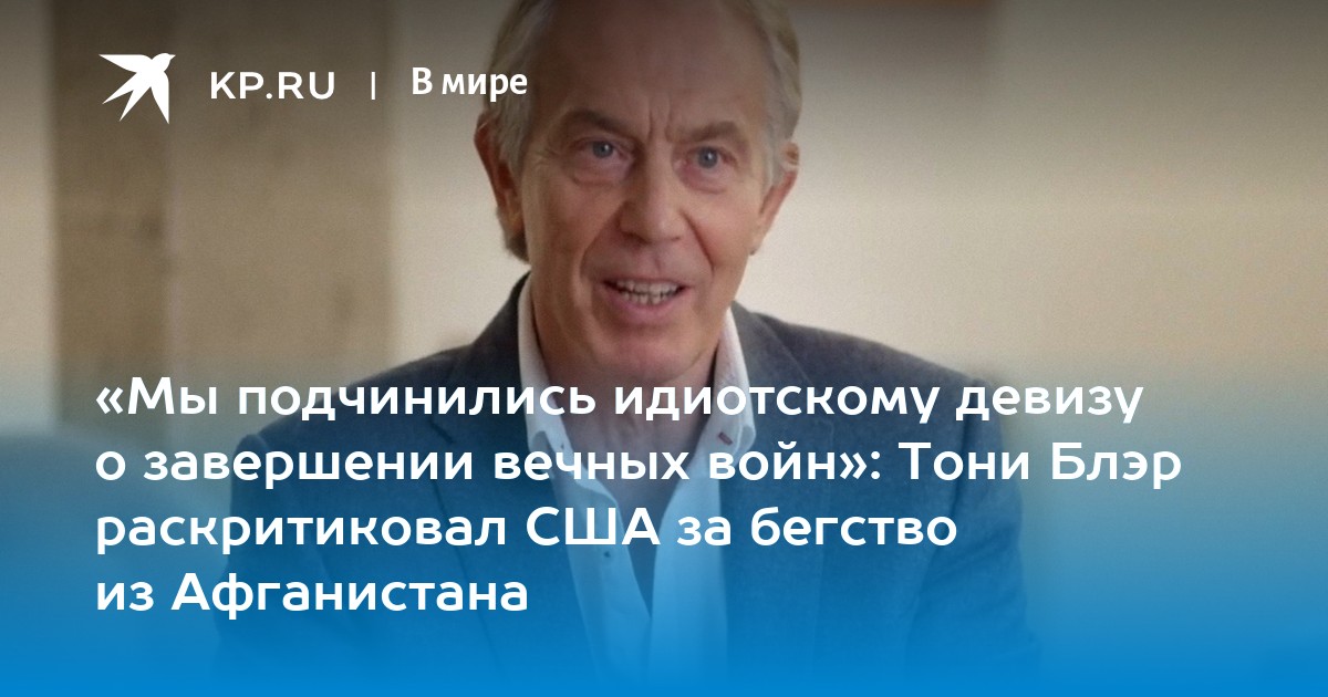 «Мы подчинились идиотскому девизу о завершении вечных войн»: Тони Блэр раскритиковал США за бегство из Афганистана - Vimarsana News