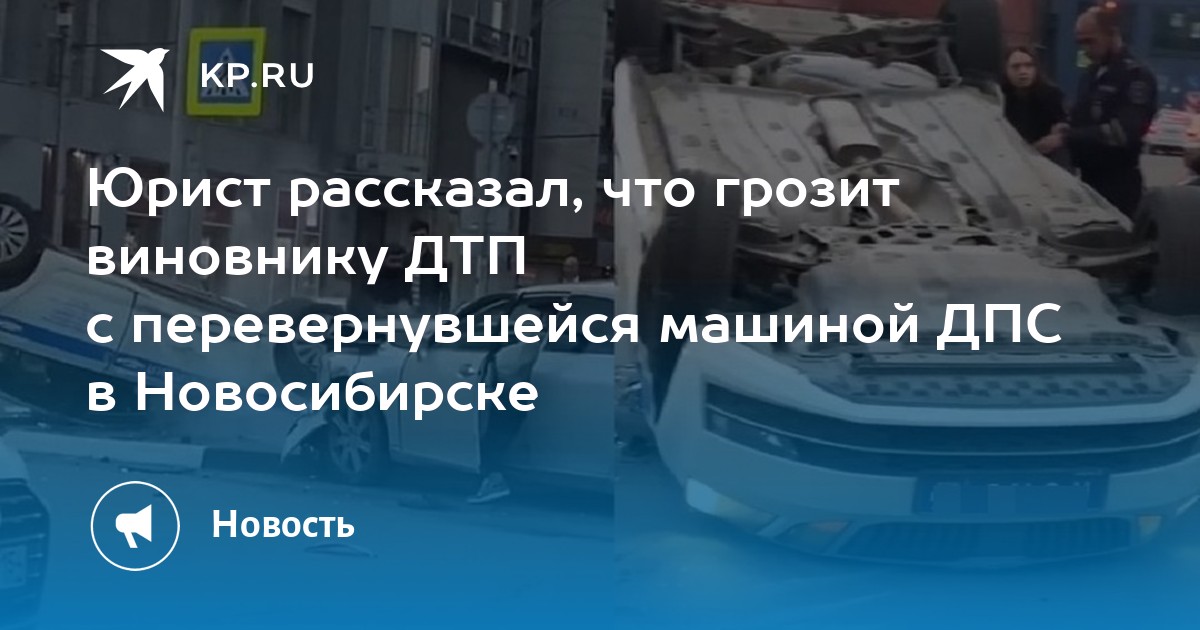 Юрист рассказал, что грозит виновнику ДТП с перевернувшейся машиной ДПС в Новосибирске - Vimarsana News